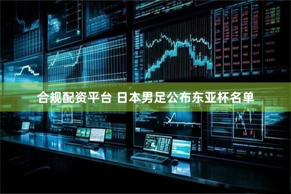 合规配资平台 日本男足公布东亚杯名单