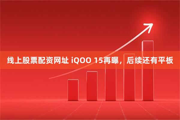 线上股票配资网址 iQOO 15再曝，后续还有平板