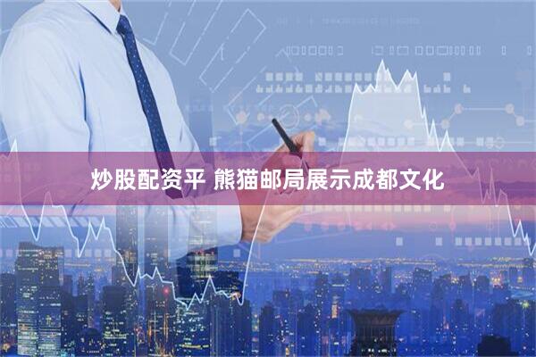 炒股配资平 熊猫邮局展示成都文化