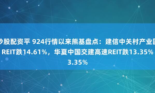 炒股配资平 924行情以来熊基盘点：建信中关村产业园REIT跌14.61%，华夏中国交建高速REIT跌13.35%