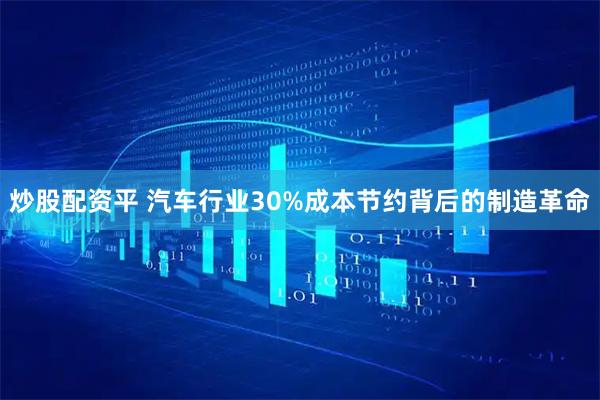 炒股配资平 汽车行业30%成本节约背后的制造革命