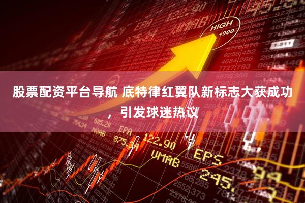 股票配资平台导航 底特律红翼队新标志大获成功，引发球迷热议
