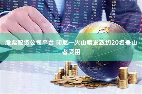 股票配资公司平台 印尼一火山喷发致约20名登山者受困